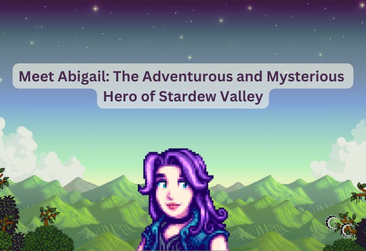 Meet Abigail: The Adventurous and Mysterious Hero of Stardew Valley