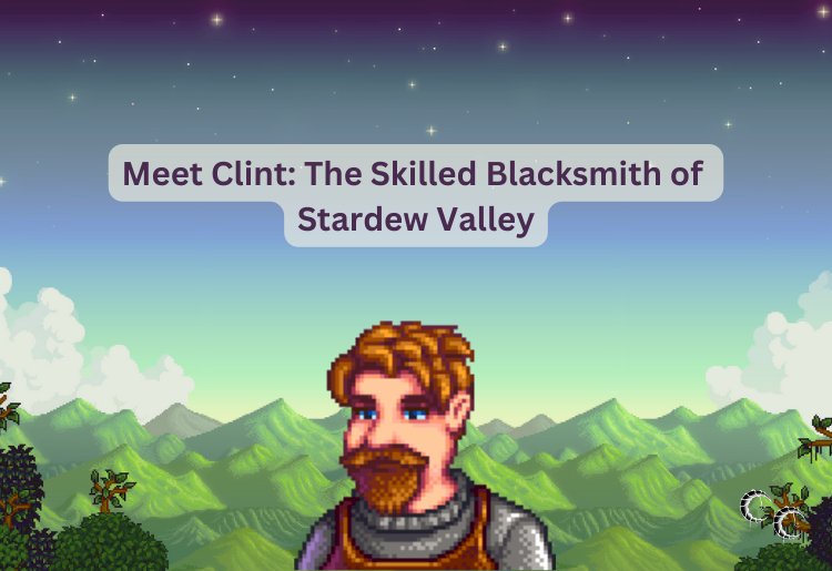 Meet Clint: The Skilled Blacksmith of Stardew Valley