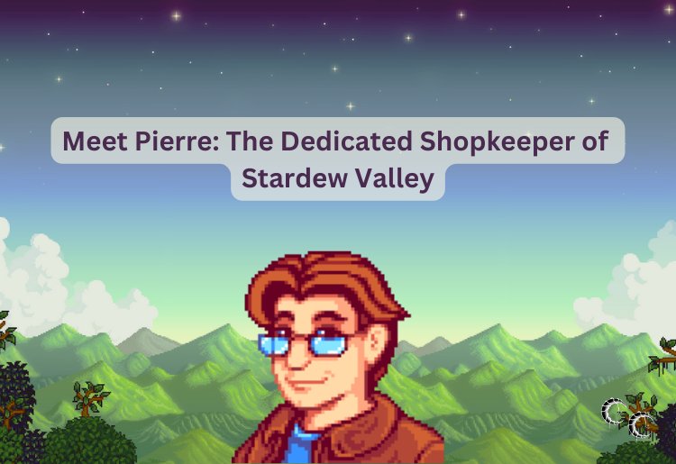 Meet Pierre: The Dedicated Shopkeeper of Stardew Valley