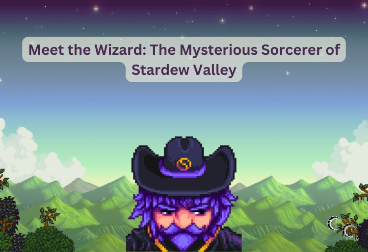 Meet the Wizard: The Mysterious Sorcerer of Stardew Valley