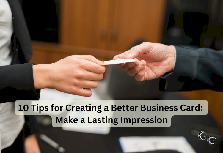 10 Tips for Creating a Better Business Card:  Make a Lasting Impression