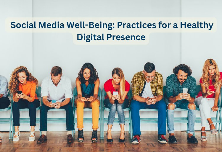 Social Media Well-Being: Practices for a Healthy Digital Presence