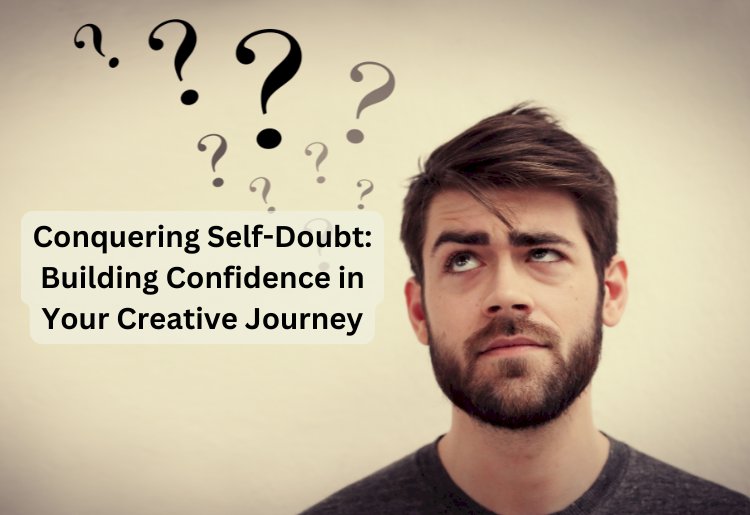 Conquering Self-Doubt: Building Confidence in Your Creative Journey