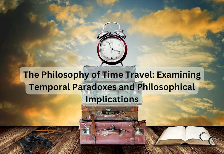 The Philosophy of Time Travel: Examining Temporal Paradoxes and Philosophical Implications