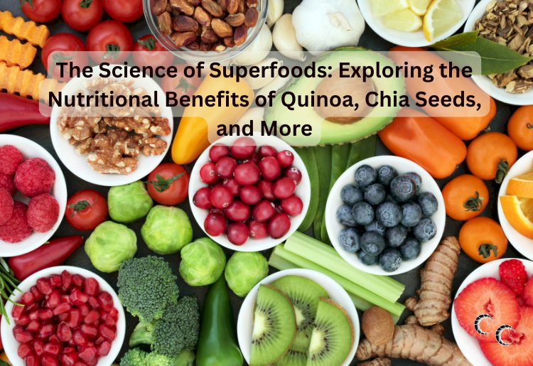 The Science of Superfoods: Exploring the Nutritional Benefits of Quinoa, Chia Seeds, and More