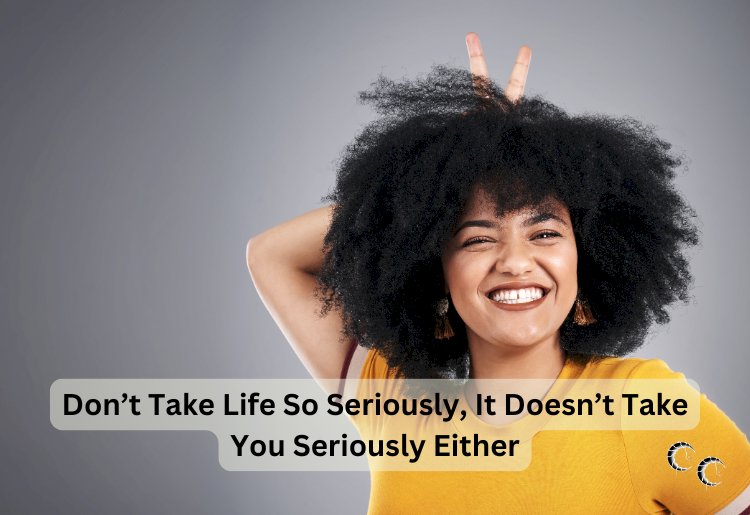 Don’t Take Life So Seriously, It Doesn’t Take You Seriously Either