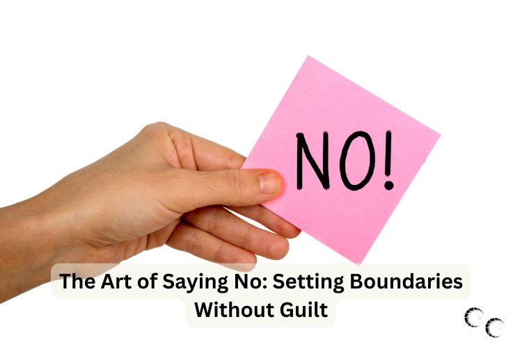 The Art of Saying No: Setting Boundaries Without Guilt