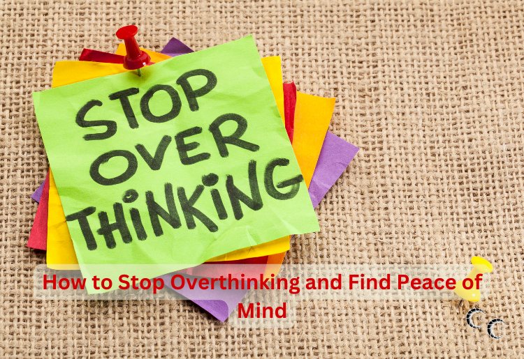 How to Stop Overthinking and Find Peace of Mind