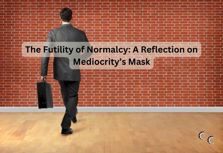 The Futility of Normalcy: A Reflection on Mediocrity’s Mask