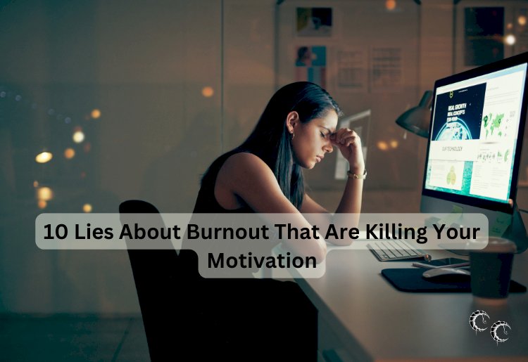 10 Lies About Burnout That Are Killing Your Motivation