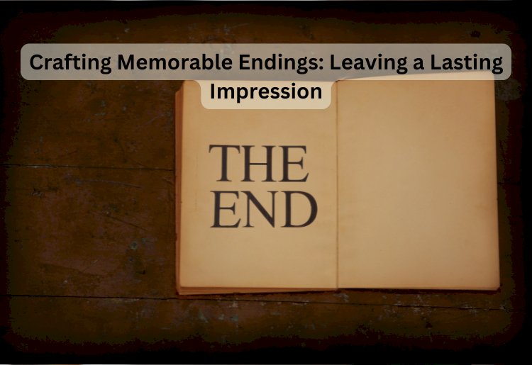 Crafting Memorable Endings: Leaving a Lasting Impression
