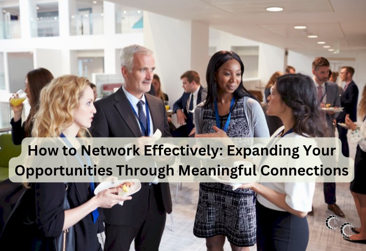 How to Network Effectively: Expanding Your Opportunities Through ...