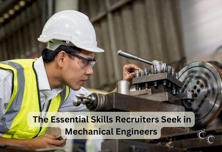 The Essential Skills Recruiters Seek in Mechanical Engineers