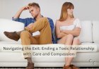 Navigating the Exit: Ending a Toxic Relationship with Care and Compassion