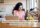 How to Start a Home Business: Your Guide to Becoming Your Own Boss