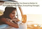 Once You Realize You Deserve Better in Romantic Relationships, Everything Changes