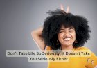 Don’t Take Life So Seriously, It Doesn’t Take You Seriously Either