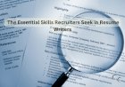 The Essential Skills Recruiters Seek in Resume Writers