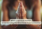 What Is Spiritual Health? Understanding the Mind-Body-Soul Connection