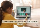 The Essential Skills Recruiters Seek in Online Tutors