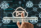 Email Marketing for Small Businesses: A Beginner’s Guide