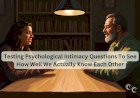 Testing Psychological Intimacy Questions To See How Well We Actually Know Each Other