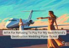 AITA For Refusing To Pay For My Best Friend’s Destination Wedding Plane Ticket