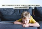 Should Parents Let Kids Be Bored, or Always Keep Them Entertained?