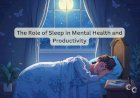 The Role of Sleep in Mental Health and Productivity