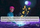 Breaking The Algorithm: How Small Businesses Convert Passive Viewers Into Paying Customers