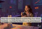 Stop Advertising: Start Documenting Your Small Business Journey For Maximum Organic Growth