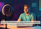 How To Structure Your First TikTok Live Without Feeling Awkward On Camera
