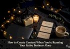 How to Create Content When You’re Running Your Entire Business Alone