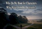 Why Do We Root for Characters Who Make Terrible Decisions?