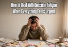How to Deal With Decision Fatigue When Everything Feels Urgent