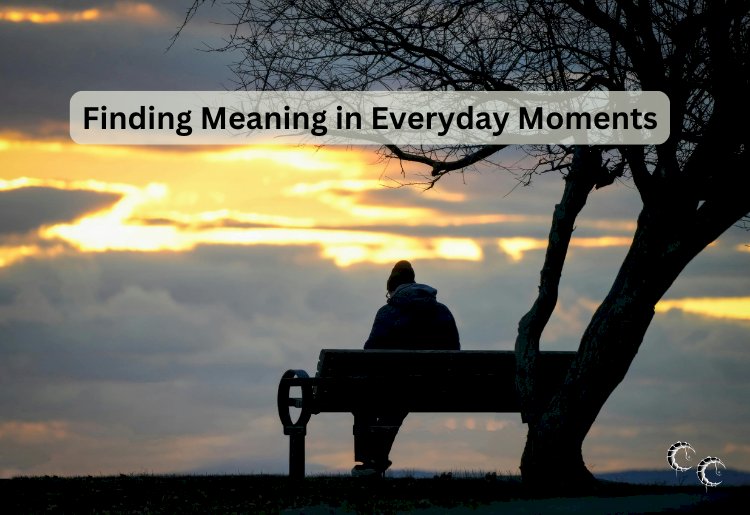 Finding Meaning in Everyday Moments
