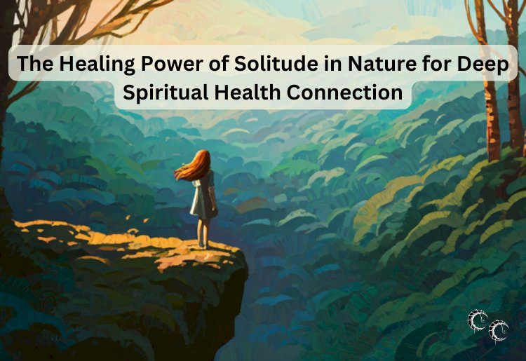The Healing Power of Solitude in Nature for Deep Spiritual Health Connection