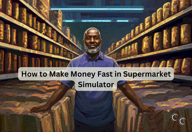 How to Make Money Fast in Supermarket Simulator