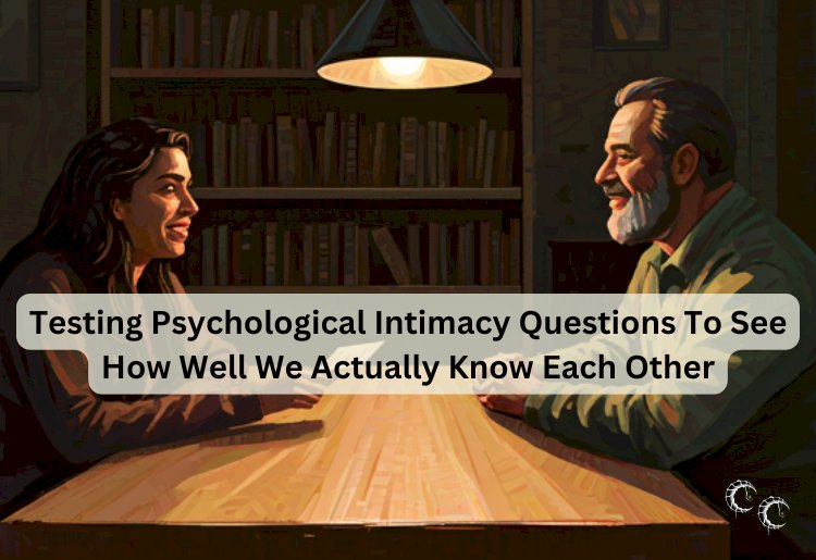 Testing Psychological Intimacy Questions To See How Well We Actually Know Each Other