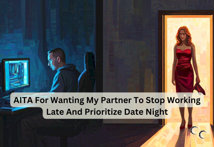 AITA For Wanting My Partner To Stop Working Late And Prioritize Date Night