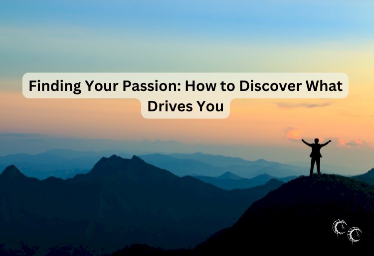 Finding Your Passion: How to Discover What Drives You