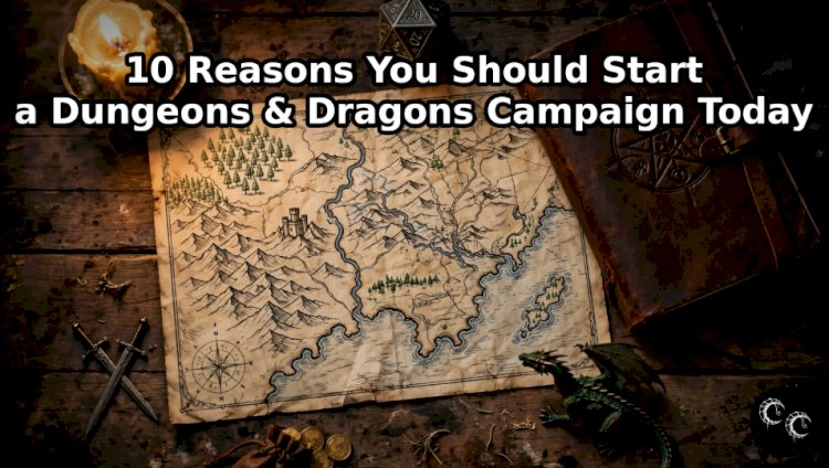 10 Reasons You Should Start a Dungeons & Dragons Campaign Today