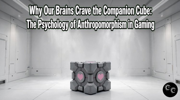 Why Our Brains Crave the Companion Cube: The Psychology of Anthropomorphism in Gaming